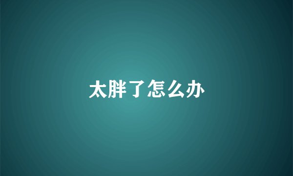 太胖了怎么办