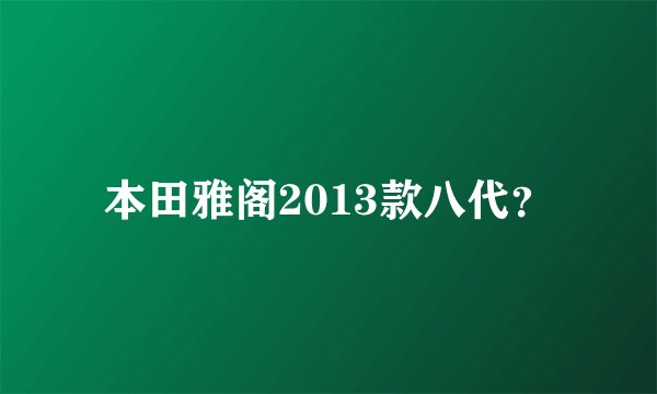 本田雅阁2013款八代？