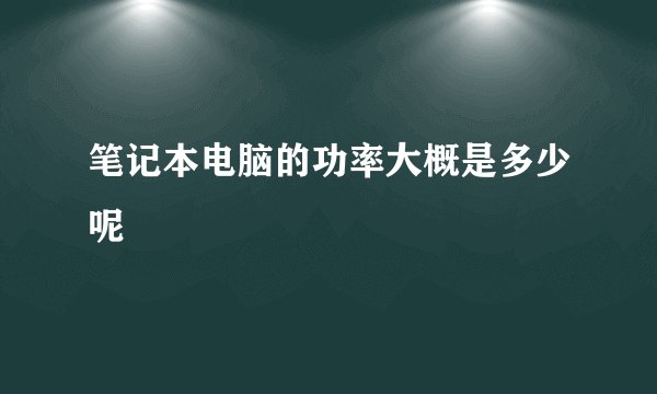 笔记本电脑的功率大概是多少呢