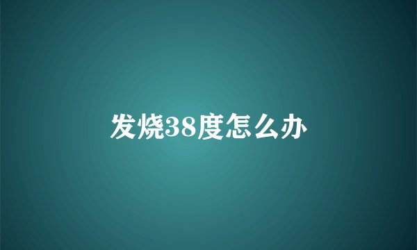 发烧38度怎么办