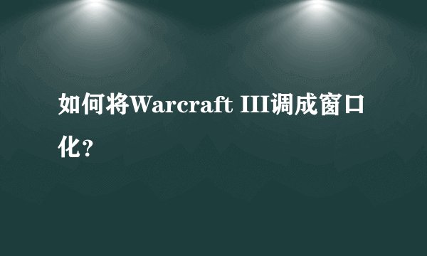 如何将Warcraft III调成窗口化?