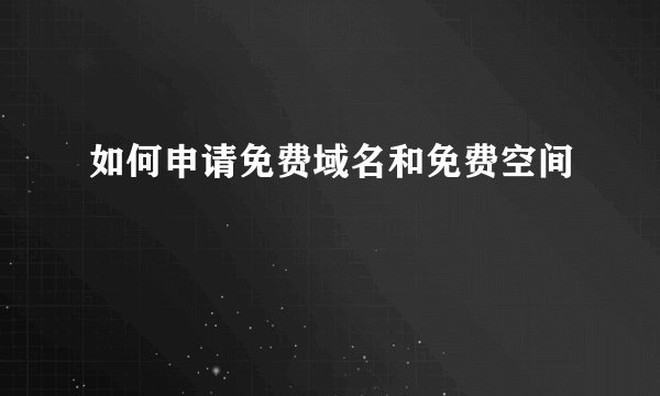如何申请免费域名和免费空间