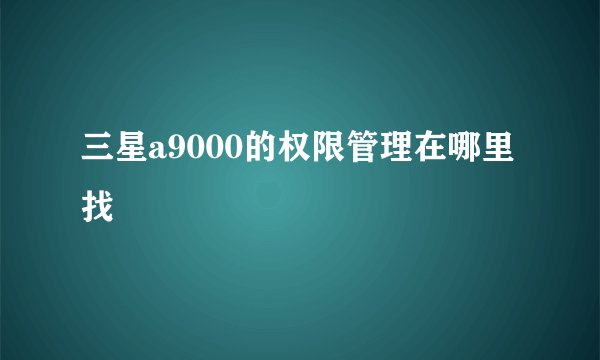 三星a9000的权限管理在哪里找