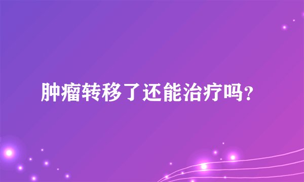 肿瘤转移了还能治疗吗?