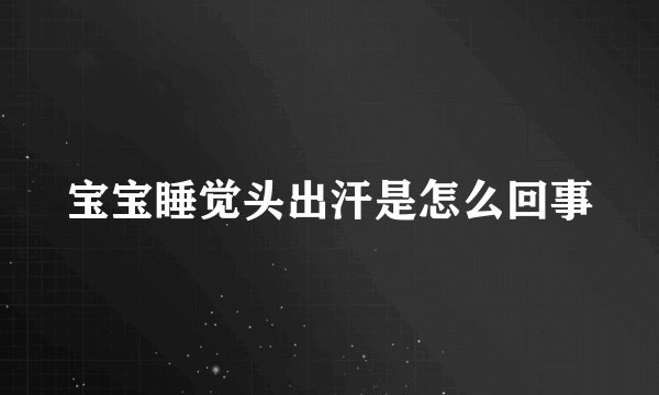 宝宝睡觉头出汗是怎么回事