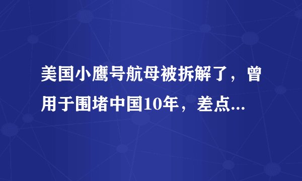 美国小鹰号航母被拆解了,曾用于围堵中国10年,差点落入印度手中