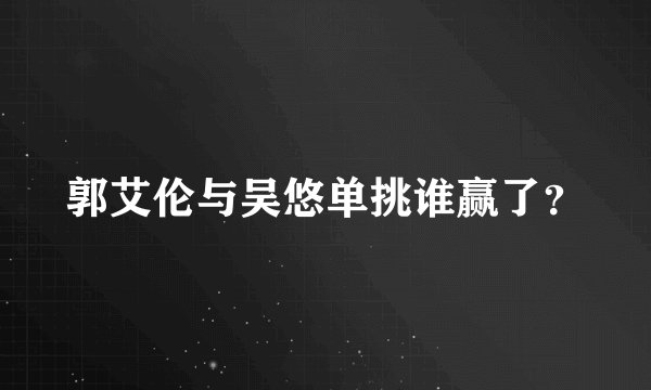 郭艾伦与吴悠单挑谁赢了？