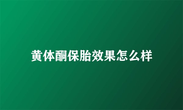 黄体酮保胎效果怎么样