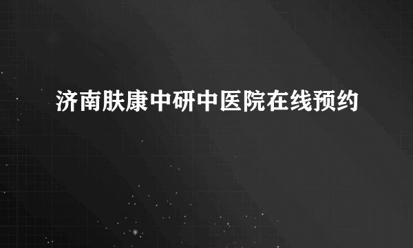 济南肤康中研中医院在线预约