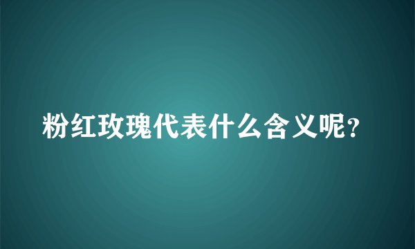 粉红玫瑰代表什么含义呢？
