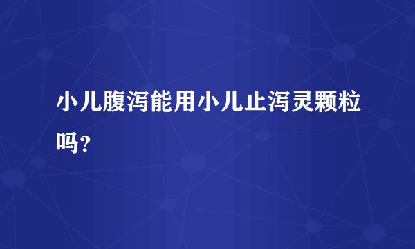 小儿腹泻能用小儿止泻灵颗粒吗?