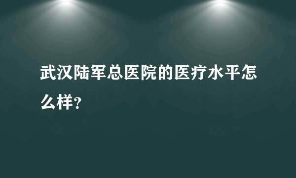 武汉陆军总医院的医疗水平怎么样？