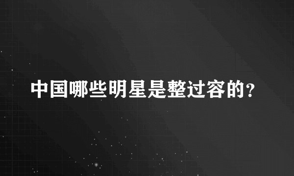 中国哪些明星是整过容的？