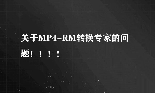 关于MP4-RM转换专家的问题！！！！