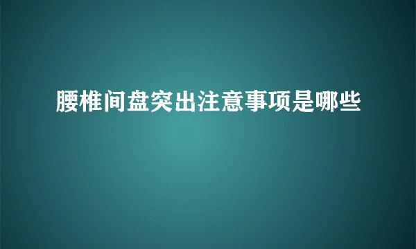 腰椎间盘突出注意事项是哪些