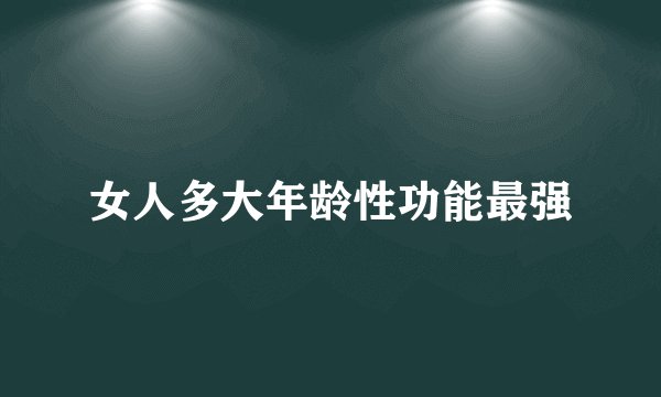 女人多大年龄性功能最强