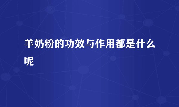羊奶粉的功效与作用都是什么呢