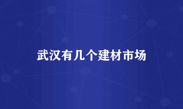 武汉有几个建材市场