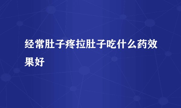 经常肚子疼拉肚子吃什么药效果好