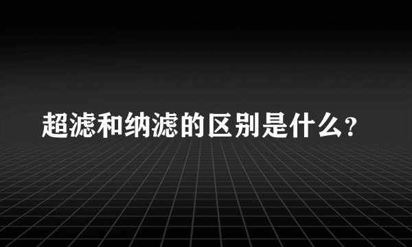 超滤和纳滤的区别是什么？