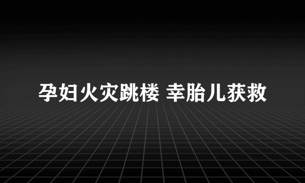 孕妇火灾跳楼 幸胎儿获救