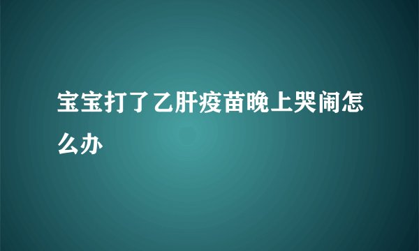宝宝打了乙肝疫苗晚上哭闹怎么办