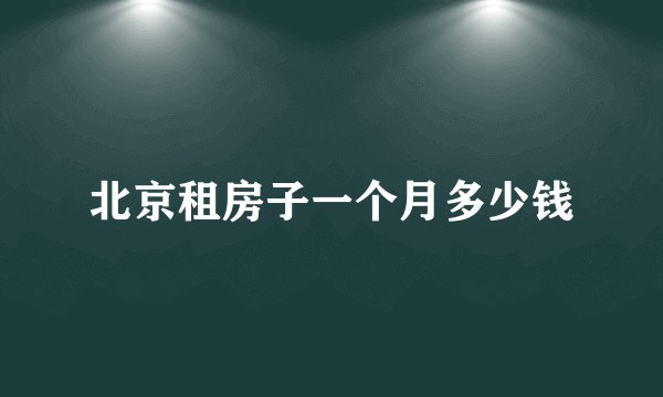 北京租房子一个月多少钱
