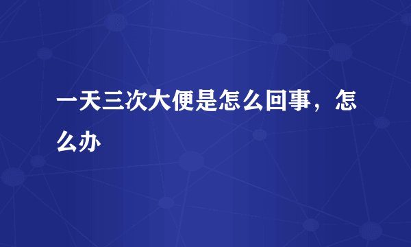 一天三次大便是怎么回事，怎么办