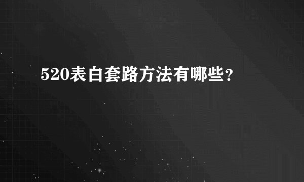 520表白套路方法有哪些？