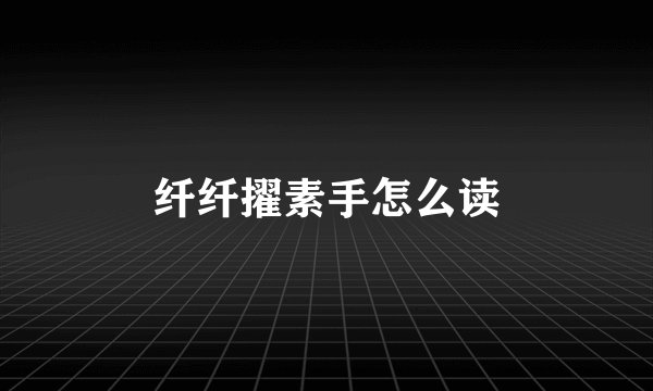纤纤擢素手怎么读