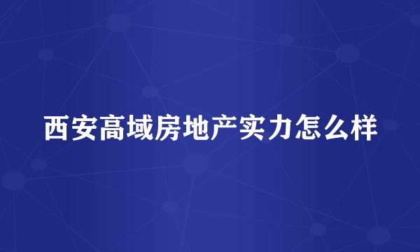 西安高域房地产实力怎么样