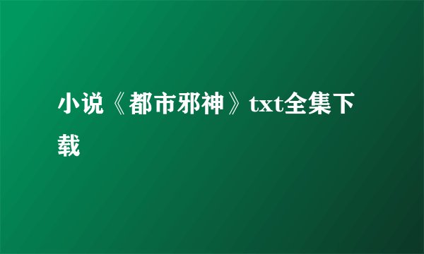 小说《都市邪神》txt全集下载