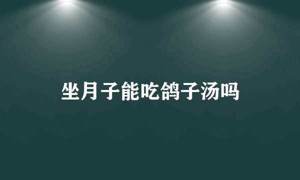 坐月子能吃鸽子汤吗