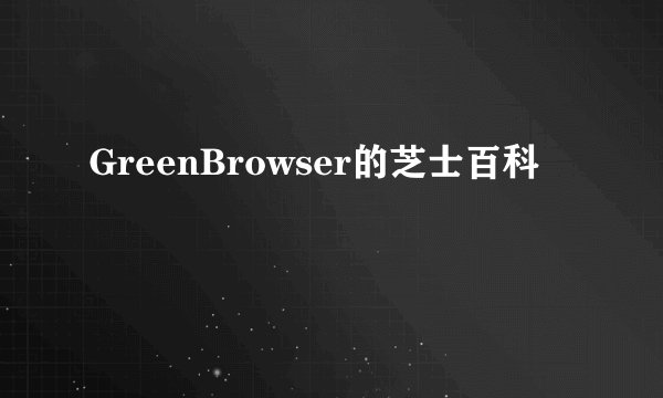 GreenBrowser的芝士百科