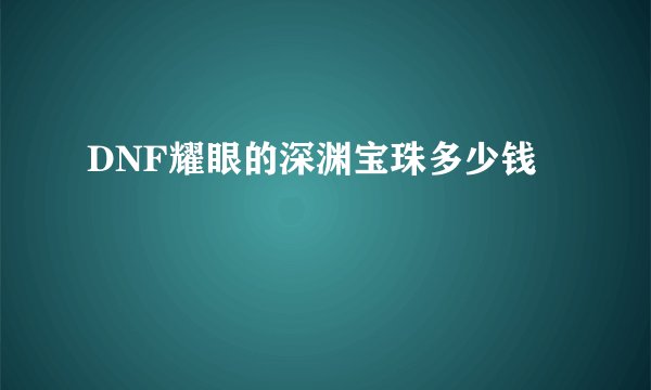 DNF耀眼的深渊宝珠多少钱