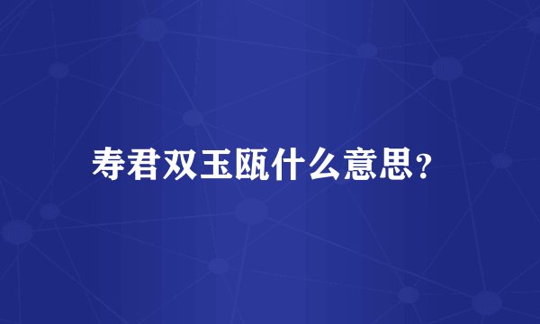 寿君双玉瓯什么意思？