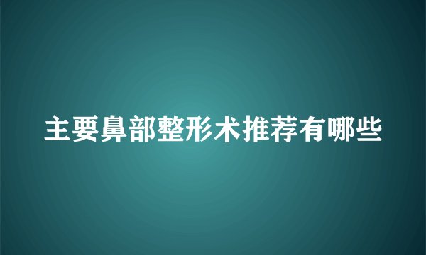 主要鼻部整形术推荐有哪些