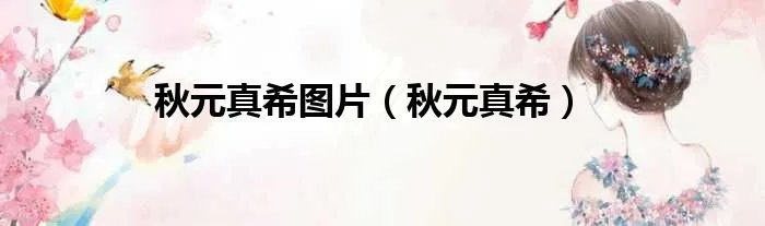 秋元真希图片（秋元真希）