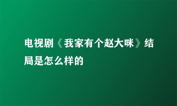 电视剧《我家有个赵大咪》结局是怎么样的