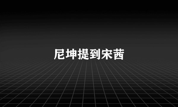 尼坤提到宋茜