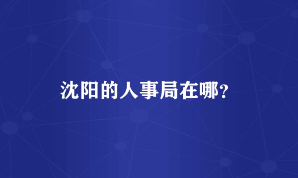 沈阳的人事局在哪？
