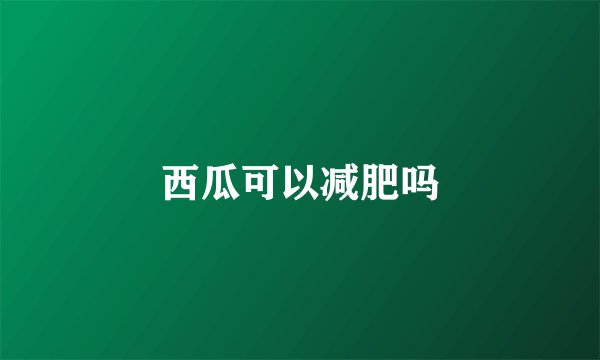 西瓜可以减肥吗