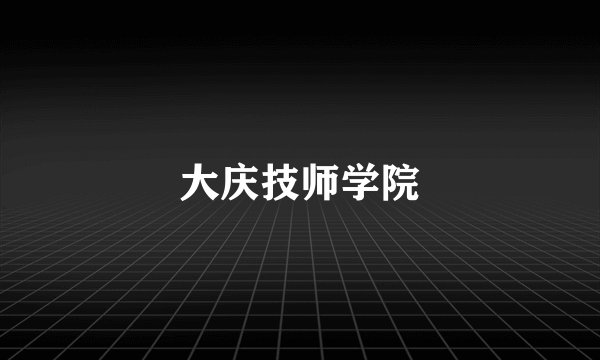 大庆技师学院
