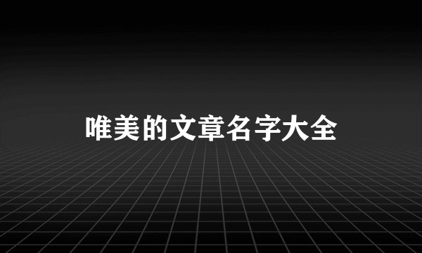 唯美的文章名字大全
