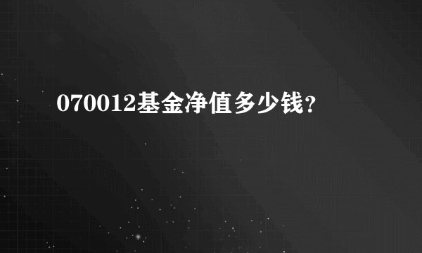 070012基金净值多少钱？