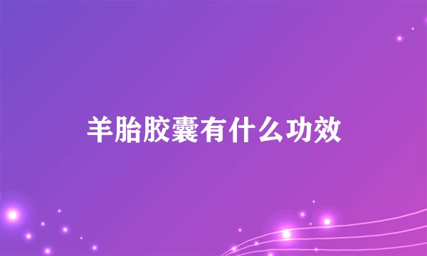 羊胎胶囊有什么功效