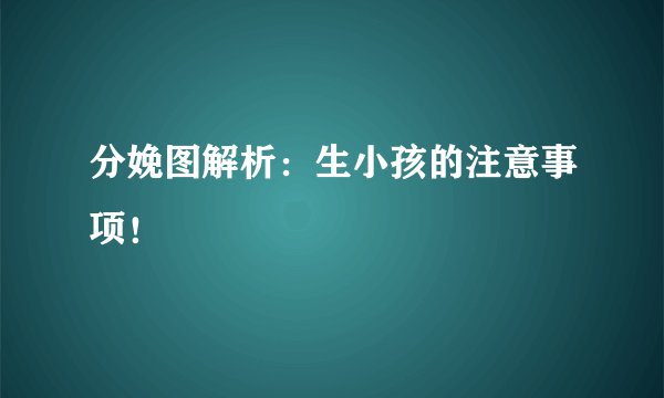 分娩图解析：生小孩的注意事项！