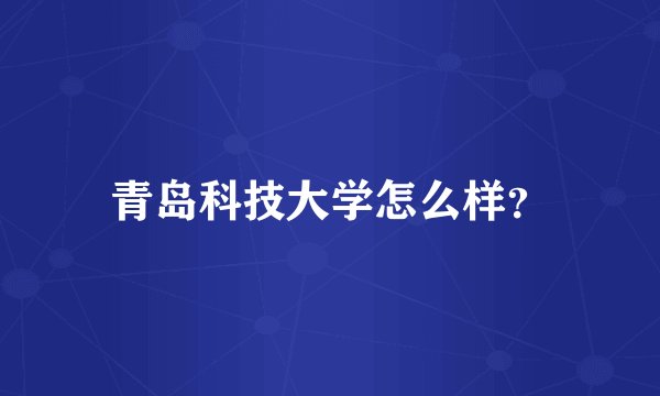 青岛科技大学怎么样？