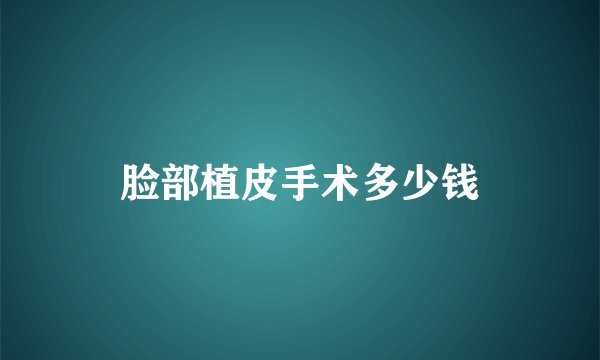 脸部植皮手术多少钱