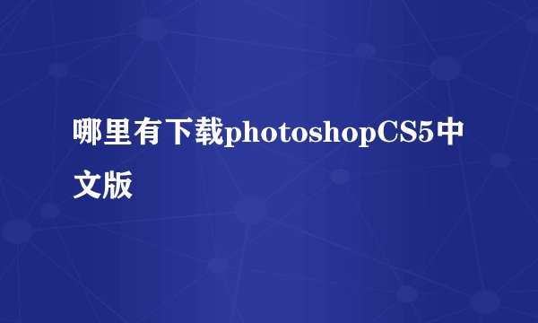 哪里有下载photoshopCS5中文版